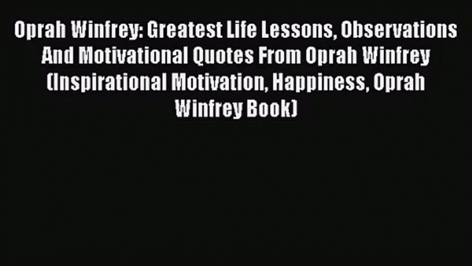[PDF Download] Oprah Winfrey: Greatest Life Lessons Observations And Motivational Quotes From
