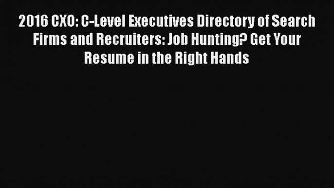 [PDF Download] 2016 CXO: C-Level Executives Directory of Search Firms and Recruiters: Job Hunting?