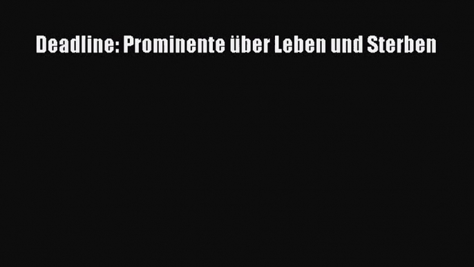 [PDF Download] Deadline: Prominente über Leben und Sterben [PDF] Online