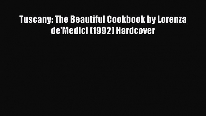 Read Tuscany: The Beautiful Cookbook by Lorenza de'Medici (1992) Hardcover Ebook Free