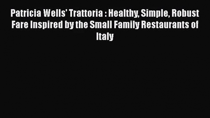 Read Patricia Wells' Trattoria : Healthy Simple Robust Fare Inspired by the Small Family Restaurants