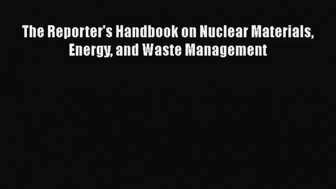 [PDF Download] The Reporter's Handbook on Nuclear Materials Energy and Waste Management [Download]