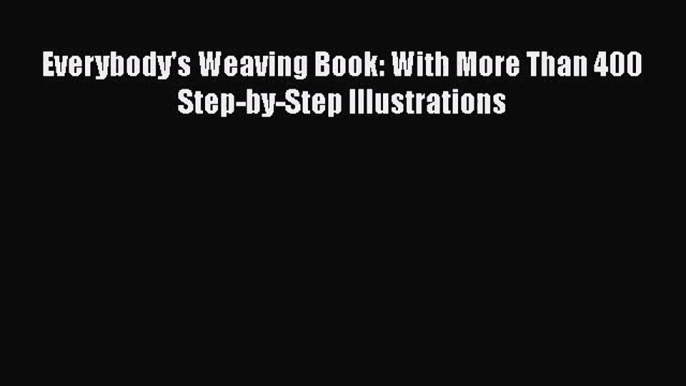 [PDF Download] Everybody's Weaving Book: With More Than 400 Step-by-Step Illustrations [Read]