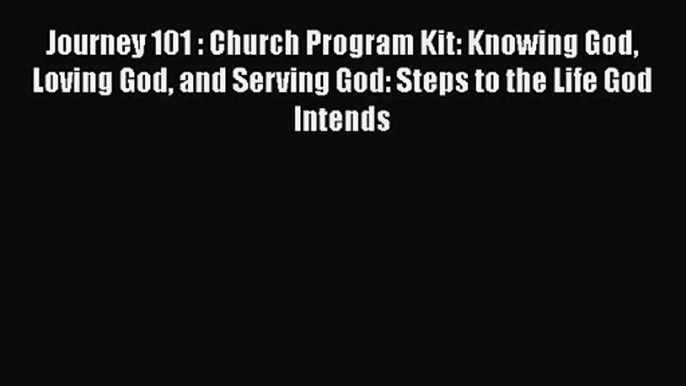 [PDF Download] Journey 101 : Church Program Kit: Knowing God Loving God and Serving God: Steps