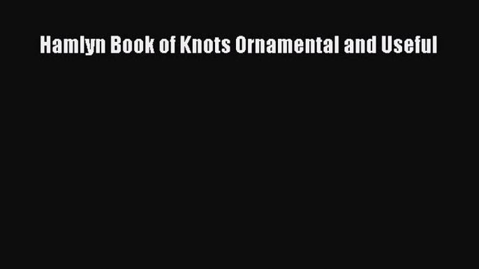 [PDF Download] Hamlyn Book of Knots Ornamental and Useful [PDF] Full Ebook