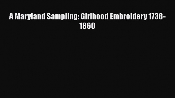 [PDF Download] A Maryland Sampling: Girlhood Embroidery 1738-1860 [PDF] Full Ebook