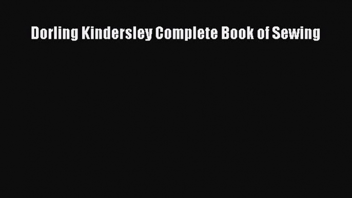 [PDF Download] Dorling Kindersley Complete Book of Sewing [Download] Full Ebook