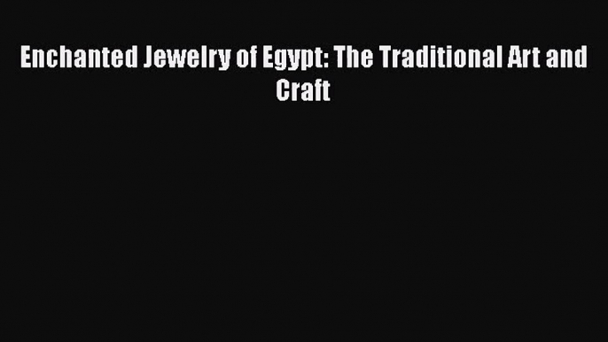 [PDF Download] Enchanted Jewelry of Egypt: The Traditional Art and Craft [Download] Full Ebook