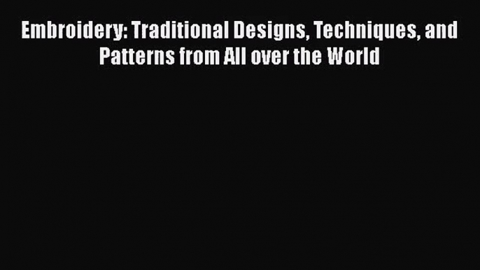 [PDF Download] Embroidery: Traditional Designs Techniques and Patterns from All over the World