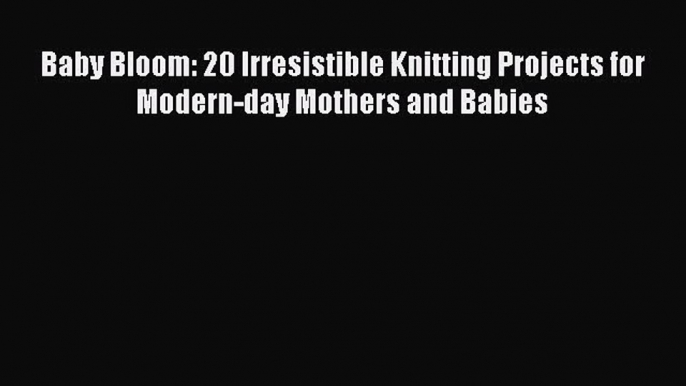 [PDF Download] Baby Bloom: 20 Irresistible Knitting Projects for Modern-day Mothers and Babies