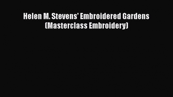 [PDF Download] Helen M. Stevens' Embroidered Gardens (Masterclass Embroidery) [Read] Online