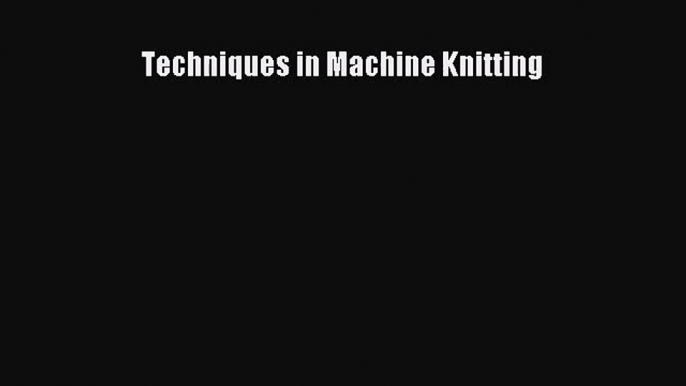 [PDF Download] Techniques in Machine Knitting [PDF] Online