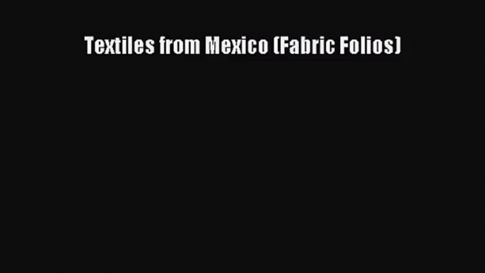 [PDF Download] Textiles from Mexico (Fabric Folios) [Download] Online