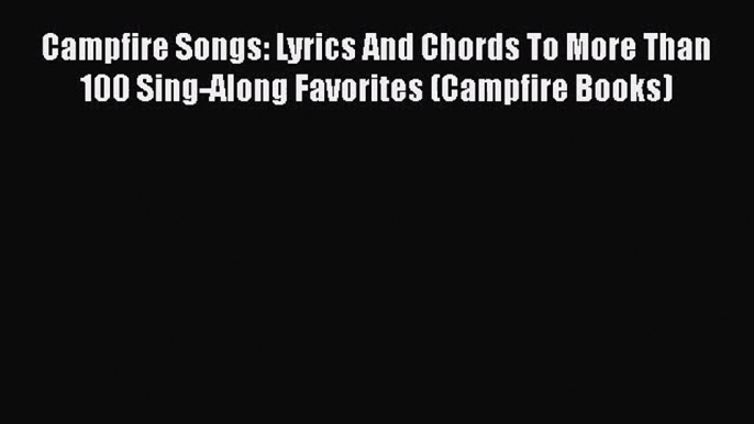 [PDF Download] Campfire Songs: Lyrics And Chords To More Than 100 Sing-Along Favorites (Campfire