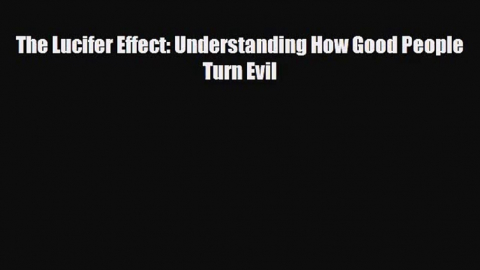 [PDF Download] The Lucifer Effect: Understanding How Good People Turn Evil [Download] Full