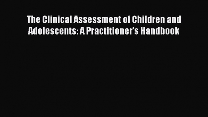 [PDF Download] The Clinical Assessment of Children and Adolescents: A Practitioner's Handbook