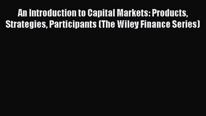 Read An Introduction to Capital Markets: Products Strategies Participants (The Wiley Finance