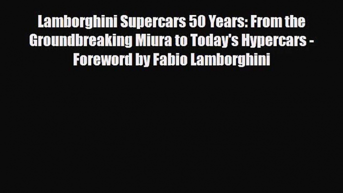 [PDF Download] Lamborghini Supercars 50 Years: From the Groundbreaking Miura to Today's Hypercars