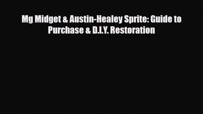 [PDF Download] Mg Midget & Austin-Healey Sprite: Guide to Purchase & D.I.Y. Restoration [Read]