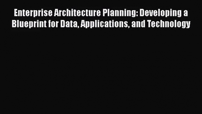 [PDF Download] Enterprise Architecture Planning: Developing a Blueprint for Data Applications