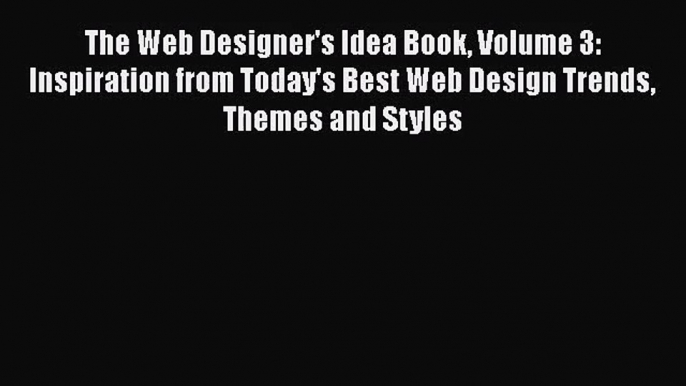 Read The Web Designer's Idea Book Volume 3: Inspiration from Today's Best Web Design Trends