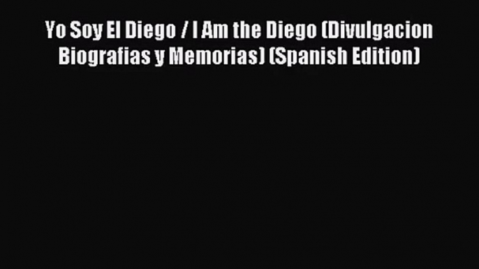 (PDF Download) Yo Soy El Diego / I Am the Diego (Divulgacion Biografias y Memorias) (Spanish