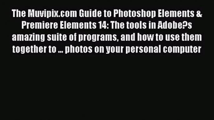 The Muvipix.com Guide to Photoshop Elements & Premiere Elements 14: The tools in Adobe?s amazing