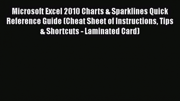 Microsoft Excel 2010 Charts & Sparklines Quick Reference Guide (Cheat Sheet of Instructions