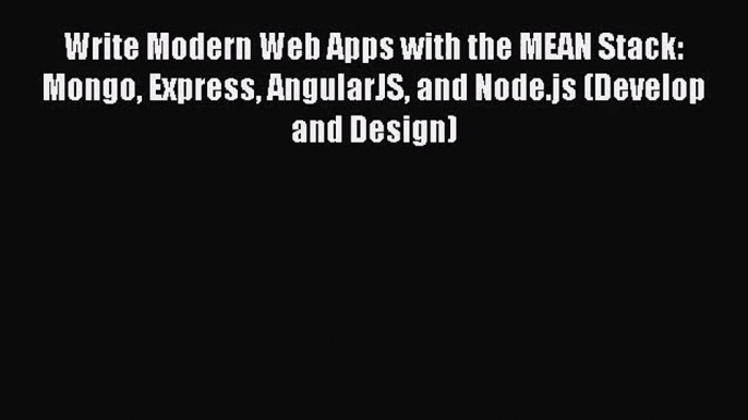 Write Modern Web Apps with the MEAN Stack: Mongo Express AngularJS and Node.js (Develop and