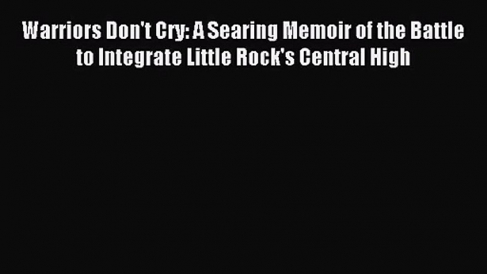 (PDF Download) Warriors Don't Cry: A Searing Memoir of the Battle to Integrate Little Rock's