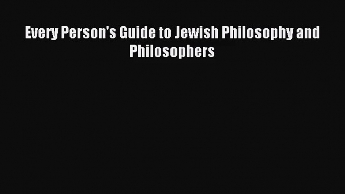 (PDF Download) Every Person's Guide to Jewish Philosophy and Philosophers PDF