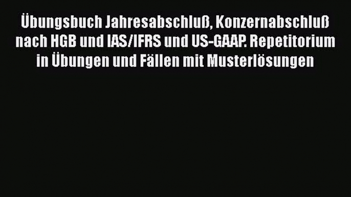 [PDF Download] Übungsbuch Jahresabschluß Konzernabschluß nach HGB und IAS/IFRS und US-GAAP.