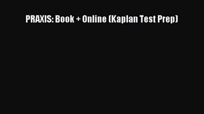 (PDF Download) PRAXIS: Book + Online (Kaplan Test Prep) Read Online