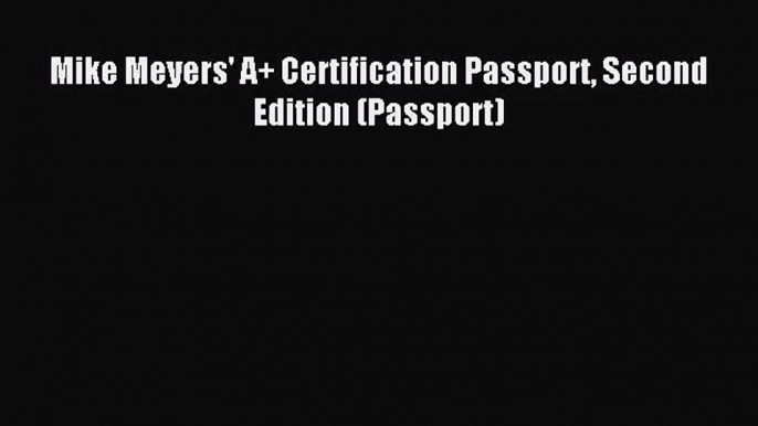 (PDF Download) Mike Meyers' A+ Certification Passport Second Edition (Passport) Download