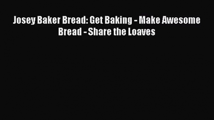 [PDF Download] Josey Baker Bread: Get Baking - Make Awesome Bread - Share the Loaves [Read]