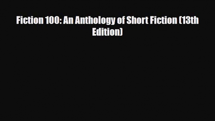 [PDF Download] Fiction 100: An Anthology of Short Fiction (13th Edition) [Read] Online