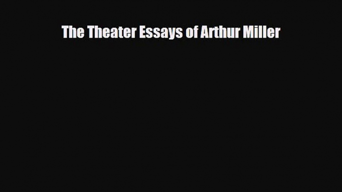 [PDF Download] The Theater Essays of Arthur Miller [Read] Online