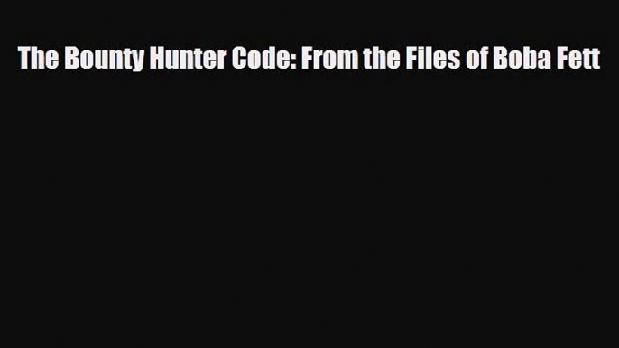 [PDF Download] The Bounty Hunter Code: From the Files of Boba Fett [Read] Online