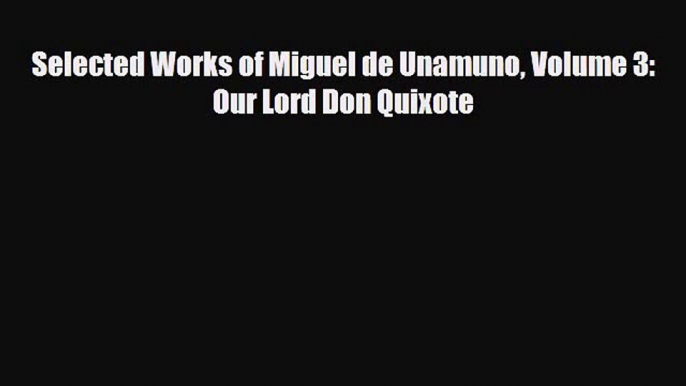 [PDF Download] Selected Works of Miguel de Unamuno Volume 3: Our Lord Don Quixote [Download]