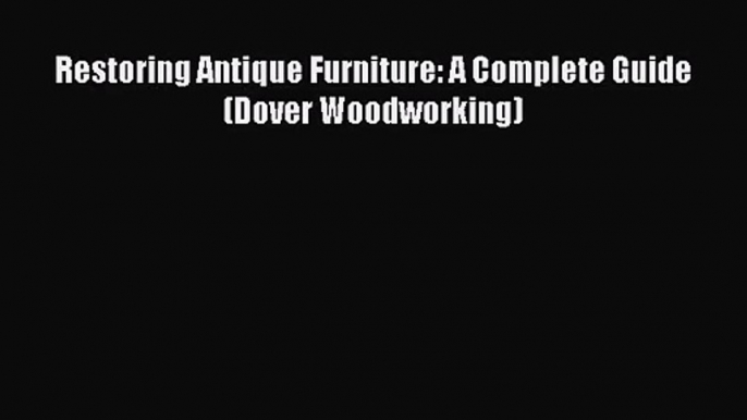 [PDF Download] Restoring Antique Furniture: A Complete Guide (Dover Woodworking) [Download]