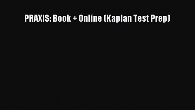 [PDF Download] PRAXIS: Book + Online (Kaplan Test Prep) [PDF] Online