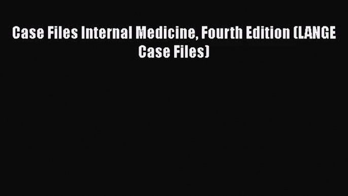 [PDF Download] Case Files Internal Medicine Fourth Edition (LANGE Case Files) [Read] Online