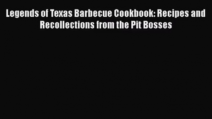 [PDF Download] Legends of Texas Barbecue Cookbook: Recipes and Recollections from the Pit Bosses