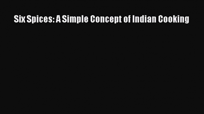 [PDF Download] Six Spices: A Simple Concept of Indian Cooking [PDF] Online