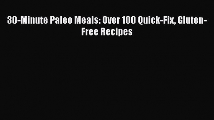 [PDF Download] 30-Minute Paleo Meals: Over 100 Quick-Fix Gluten-Free Recipes [Download] Online