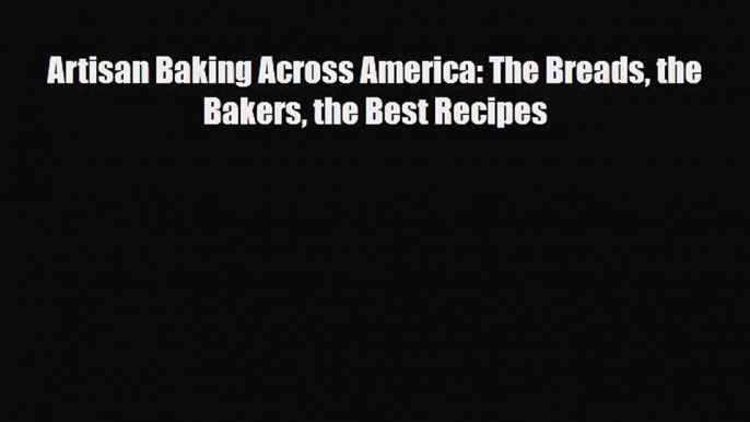 [PDF Download] Artisan Baking Across America: The Breads the Bakers the Best Recipes [Read]