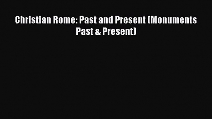 Christian Rome: Past and Present (Monuments Past & Present)  Free Books