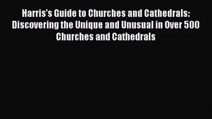 Harris's Guide to Churches and Cathedrals: Discovering the Unique and Unusual in Over 500 Churches