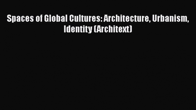 Spaces of Global Cultures: Architecture Urbanism Identity (Architext)  Read Online Book