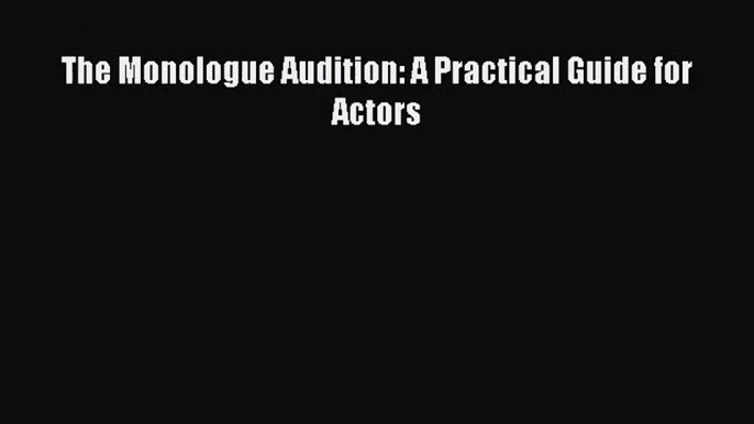 (PDF Download) The Monologue Audition: A Practical Guide for Actors Download